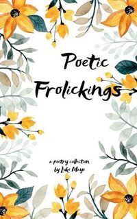 Cover image for Poetic Frolickings, Wandering Around the Whims of a Wannabe Writer