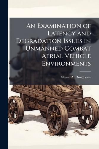 Cover image for An Examination of Latency and Degradation Issues in Unmanned Combat Aerial Vehicle Environments