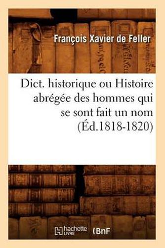 Dict. Historique Ou Histoire Abregee Des Hommes Qui Se Sont Fait Un Nom (Ed.1818-1820)