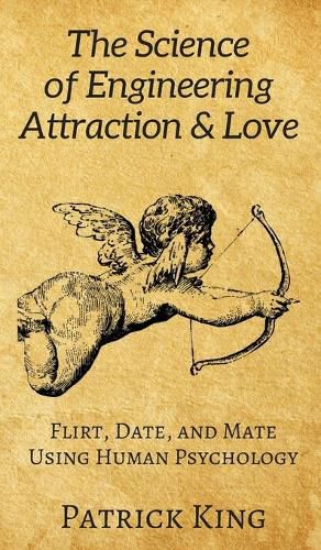 Cover image for The Science of Engineering Attraction & Love: Flirt, Date, and Mate Using Human Psychology