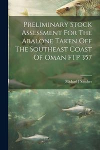 Cover image for Preliminary Stock Assessment For The Abalone Taken Off The Southeast Coast Of Oman FTP 357