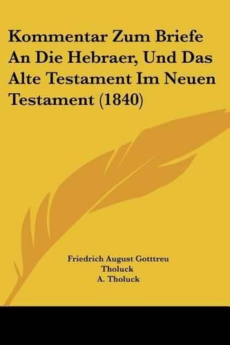 Cover image for Kommentar Zum Briefe an Die Hebraer, Und Das Alte Testament Im Neuen Testament (1840)