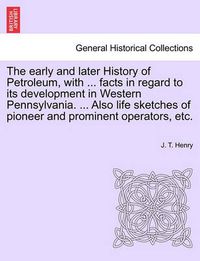 Cover image for The early and later History of Petroleum, with ... facts in regard to its development in Western Pennsylvania. ... Also life sketches of pioneer and prominent operators, etc.