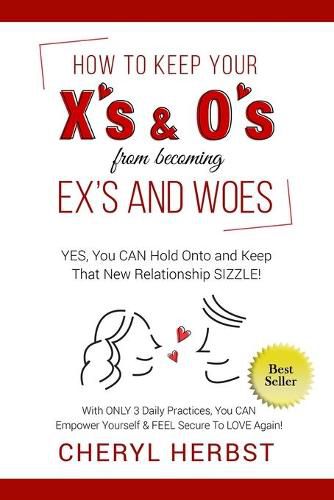 How to Keep Your X's & O's from Becoming Exes & Woes: Yes, You Can Hold Onto & Keep That New Relationship Sizzle!