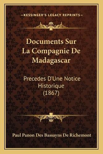 Documents Sur La Compagnie de Madagascar: Precedes D'Une Notice Historique (1867)