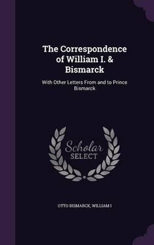 Cover image for The Correspondence of William I. & Bismarck: With Other Letters from and to Prince Bismarck