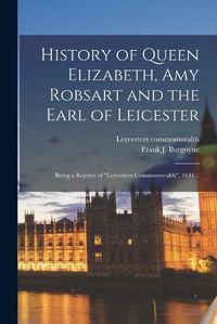 Cover image for History of Queen Elizabeth, Amy Robsart and the Earl of Leicester: Being a Reprint of Leycesters Commonwealth, 1641 ..