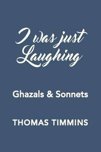 Cover image for I Was Just Laughing: Ghazals & Sonnets