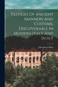 Cover image for Vestiges Of Ancient Manners And Customs, Discoverable In Modern Italy And Sicily