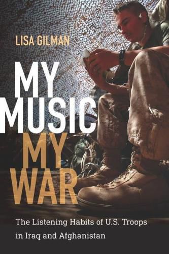 Cover image for My Music, My War: The Listening Habits of U.S. Troops in Iraq and Afghanistan