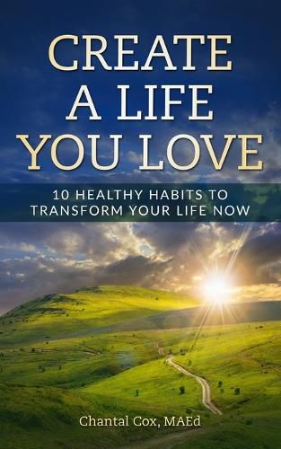 Cover image for Create A Life You Love: 10 Healthy Habits to Transform Your Life Now