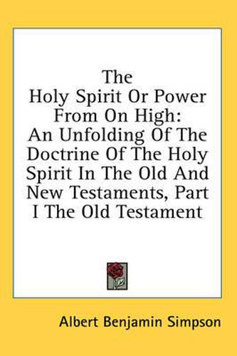 Cover image for The Holy Spirit or Power from on High: An Unfolding of the Doctrine of the Holy Spirit in the Old and New Testaments, Part I the Old Testament