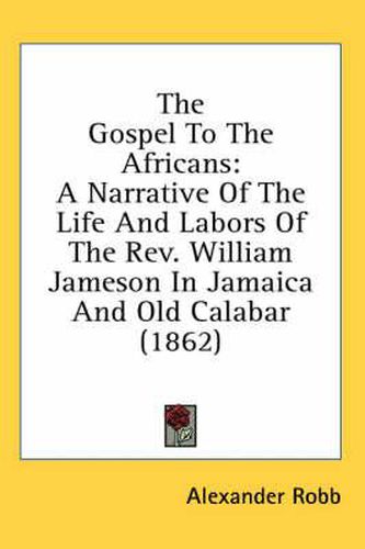 Cover image for The Gospel to the Africans: A Narrative of the Life and Labors of the REV. William Jameson in Jamaica and Old Calabar (1862)