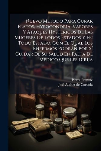 Cover image for Nuevo Metodo Para Curar Flatos, Hypocondria, Vapores y Ataques Hystericos de Las Mugeres de Todos Estados y En Todo Estado, Con El Qual Los Enfermos Podr N Por S Cuidar de Su Salud En Falta de Medico Que Les Dirija