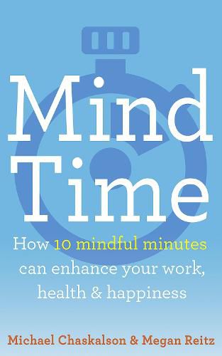 Cover image for Mind Time: How Ten Mindful Minutes Can Enhance Your Work, Health and Happiness