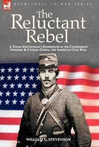 Cover image for The Reluctant Rebel: A Young Kentuckian's Experiences in the Confederate Infantry and Cavalry During the American Civil War