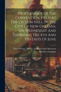 Cover image for Proceedings Of The Convention, Held At The Lyceum Hall, In The City Of New-orleans, On Wednesday And Thursday, The 4th And 5th Days Of June