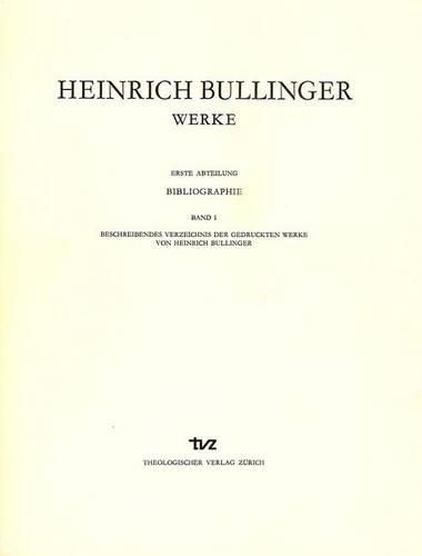 Heinrich Bullinger. Werke: 1. Abteilung: Bibliographie. Band 1: Beschreibendes Verzeichnis Der Gedruckten Werke Von Heinrich Bullinger