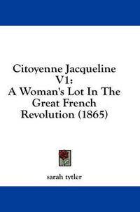 Cover image for Citoyenne Jacqueline V1: A Woman's Lot in the Great French Revolution (1865)