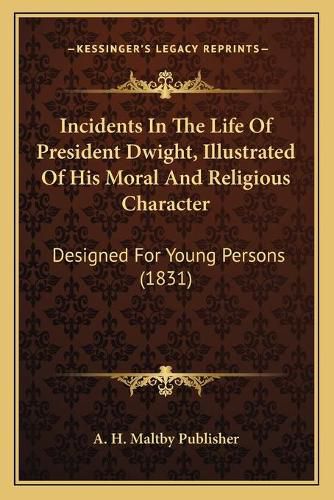 Cover image for Incidents in the Life of President Dwight, Illustrated of His Moral and Religious Character: Designed for Young Persons (1831)