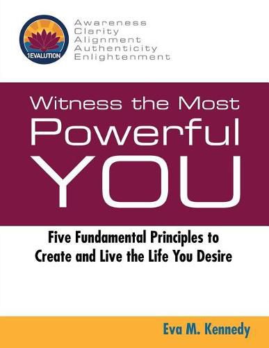 Cover image for Witness the Most Powerful YOU: Five Fundamental Principles to Create and Live the Life You Desire