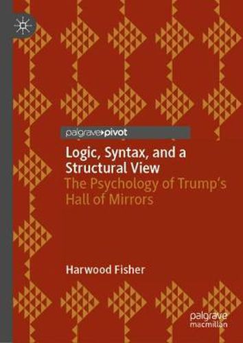 Cover image for Logic, Syntax, and a Structural View: The Psychology of Trump's Hall of Mirrors