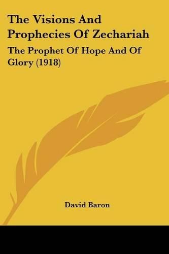 The Visions and Prophecies of Zechariah: The Prophet of Hope and of Glory (1918)