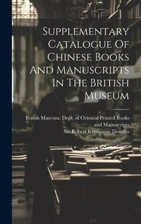 Cover image for Supplementary Catalogue Of Chinese Books And Manuscripts In The British Museum