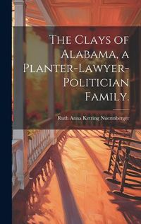 Cover image for The Clays of Alabama, a Planter-lawyer-politician Family.