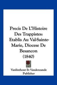 Cover image for Precis de L'Histoire Des Trappistes: Etablis Au Val-Sainte-Marie, Diocese de Besancon (1840)