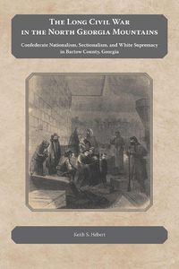 Cover image for The Long Civil War in the North Georgia Mountains: Confederate Nationalism, Sectionalism, and White Supremacy in Bartow County, Georgia