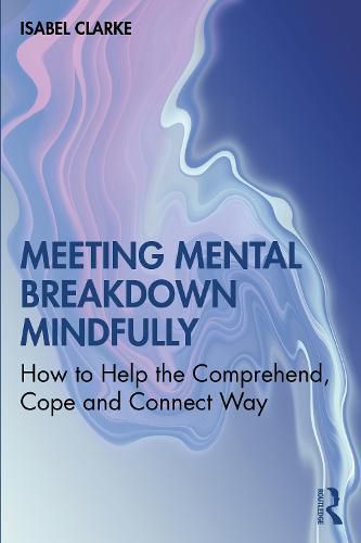 Cover image for Meeting Mental Breakdown Mindfully: How to Help the Comprehend, Cope and Connect Way