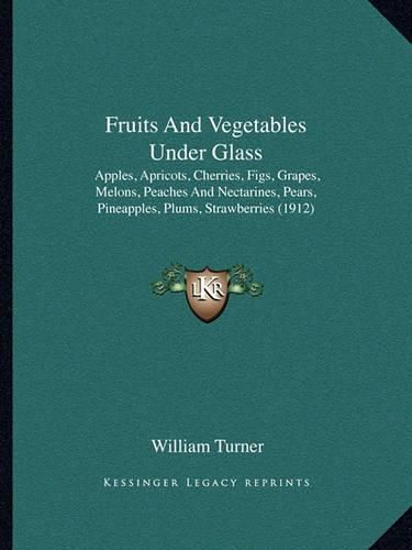 Fruits and Vegetables Under Glass: Apples, Apricots, Cherries, Figs, Grapes, Melons, Peaches and Nectarines, Pears, Pineapples, Plums, Strawberries (1912)