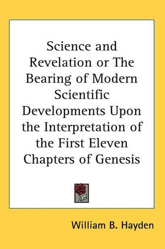 Cover image for Science and Revelation or The Bearing of Modern Scientific Developments Upon the Interpretation of the First Eleven Chapters of Genesis