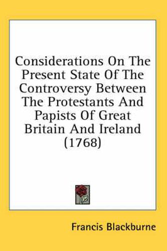 Considerations on the Present State of the Controversy Between the Protestants and Papists of Great Britain and Ireland (1768)