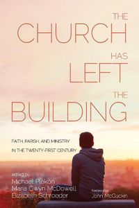 Cover image for The Church Has Left the Building: Faith, Parish, and Ministry in the Twenty-First Century