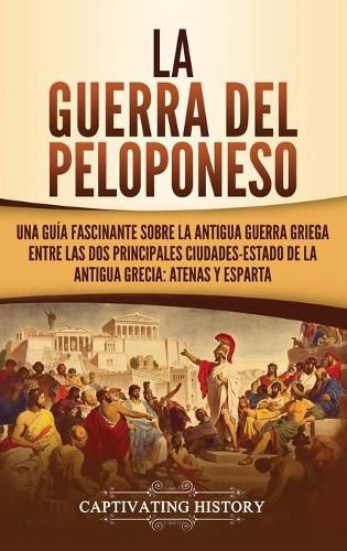 Cover image for La guerra del Peloponeso: Una guia fascinante sobre la antigua guerra griega entre las dos principales ciudades-estado de la antigua Grecia: Atenas y Esparta