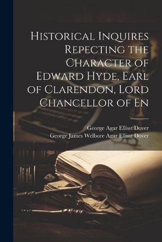 Historical Inquires Repecting the Character of Edward Hyde, Earl of Clarendon, Lord Chancellor of En