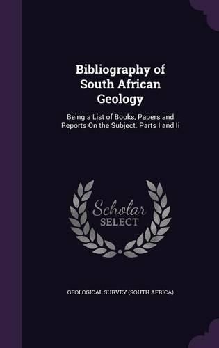 Cover image for Bibliography of South African Geology: Being a List of Books, Papers and Reports on the Subject. Parts I and II