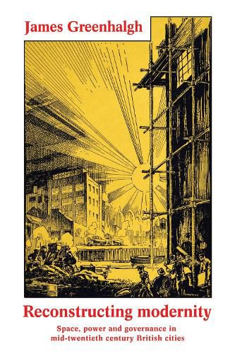 Cover image for Reconstructing Modernity: Space, Power and Governance in Mid-Twentieth Century British Cities