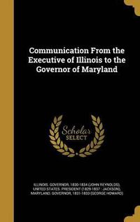 Cover image for Communication from the Executive of Illinois to the Governor of Maryland