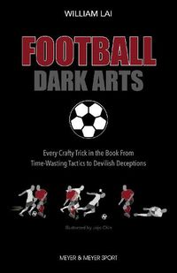 Cover image for Football Dark Arts:: Every Crafty Trick in the Book from Time-Wasting Tactics to Devilish Deceptions