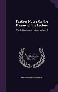 Cover image for Further Notes on the Names of the Letters: (Vol. II. Studies and Notes)., Volume 2