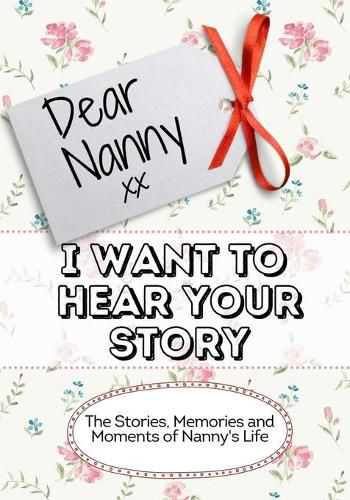 Cover image for Dear Nanny, I Want To Hear Your Story: The Stories, Memories and Moments of Nanny's Life