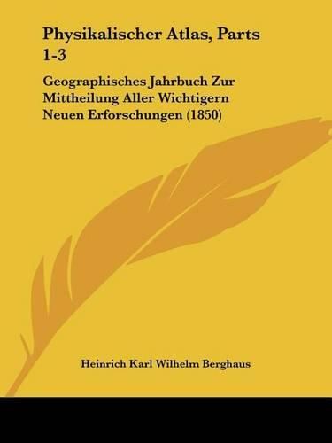 Physikalischer Atlas, Parts 1-3: Geographisches Jahrbuch Zur Mittheilung Aller Wichtigern Neuen Erforschungen (1850)