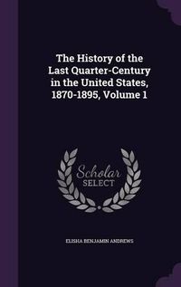 Cover image for The History of the Last Quarter-Century in the United States, 1870-1895, Volume 1