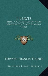 Cover image for T Leaves: Being a Collection of Pieces Written for Public Reading (1882)