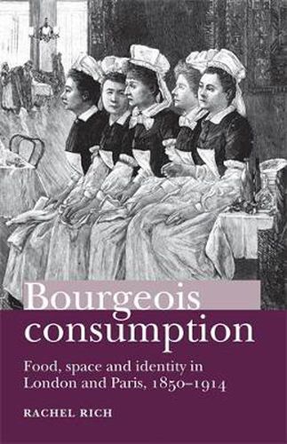 Bourgeois Consumption: Food, Space and Identity in London and Paris, 1850-1914