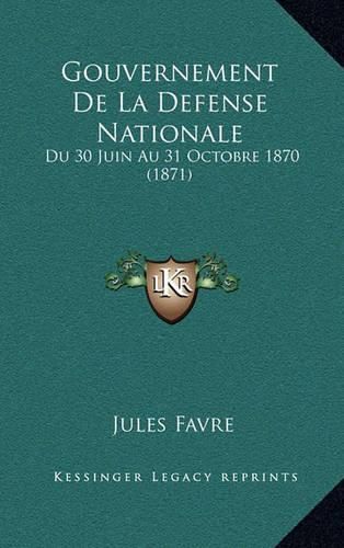 Gouvernement de La Defense Nationale: Du 30 Juin Au 31 Octobre 1870 (1871)