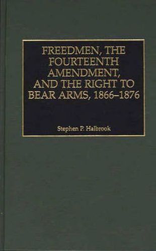 Cover image for Freedmen, the Fourteenth Amendment, and the Right to Bear Arms, 1866-1876